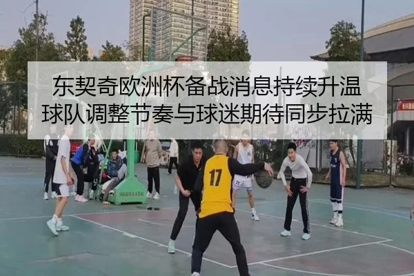 东契奇欧洲杯备战消息持续升温 球队调整节奏与球迷期待同步拉满